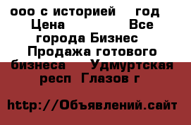 ооо с историей (1 год) › Цена ­ 300 000 - Все города Бизнес » Продажа готового бизнеса   . Удмуртская респ.,Глазов г.